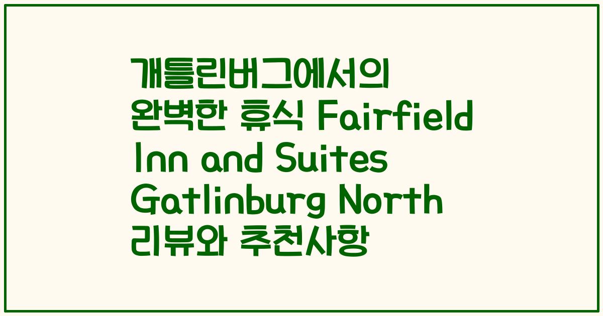 개틀린버그에서의 완벽한 휴식 Fairfield Inn and Suites Gatlinburg North 리뷰와 추천사항