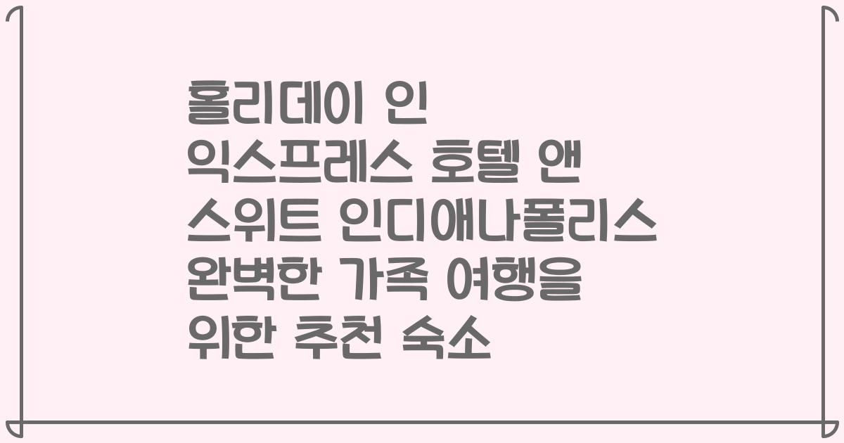홀리데이 인 익스프레스 호텔 앤 스위트 인디애나폴리스 완벽한 가족 여행을 위한 추천 숙소