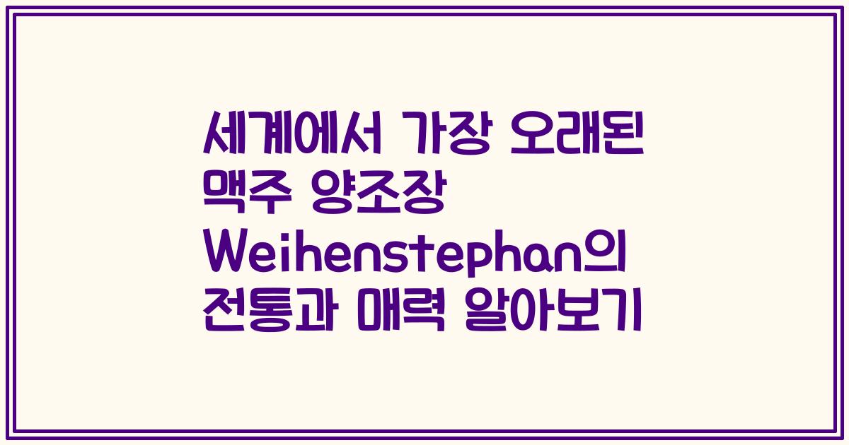 세계에서 가장 오래된 맥주 양조장 Weihenstephan의 전통과 매력 알아보기