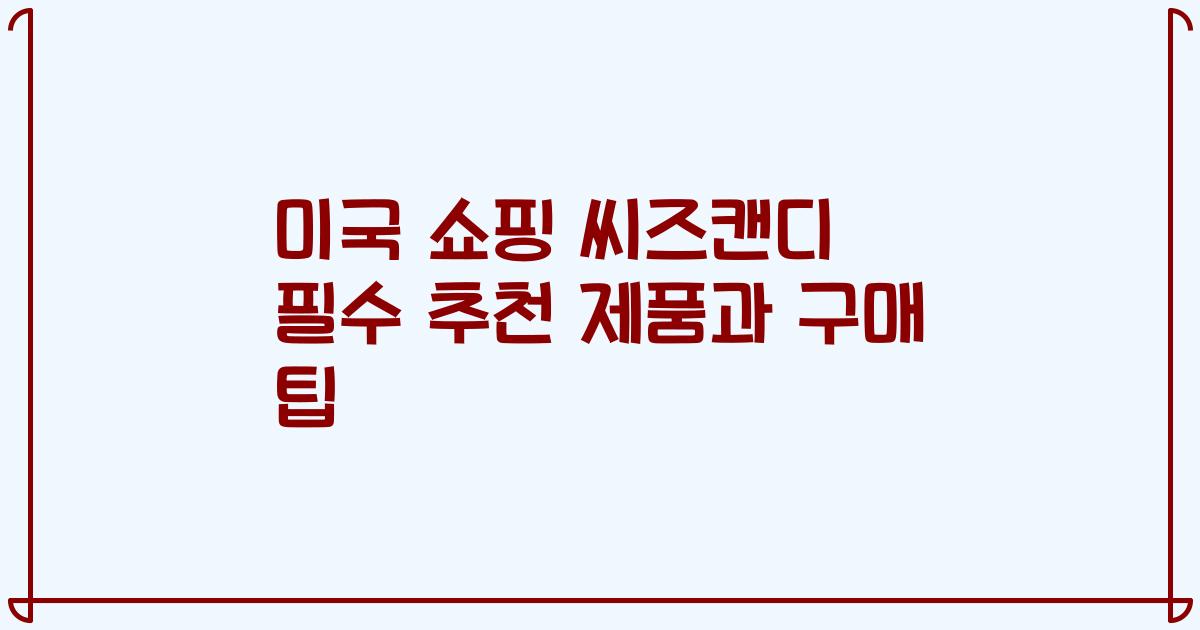미국 쇼핑 씨즈캔디 필수 추천 제품과 구매 팁