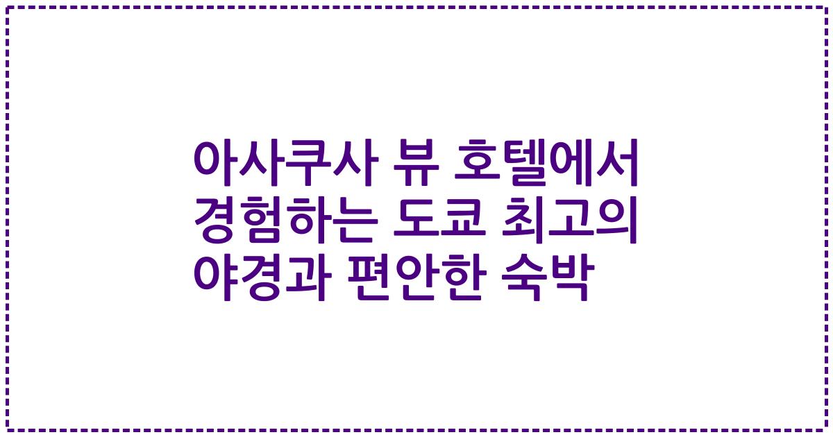 아사쿠사 뷰 호텔에서 경험하는 도쿄 최고의 야경과 편안한 숙박