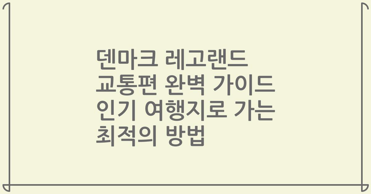 덴마크 레고랜드 교통편 완벽 가이드 인기 여행지로 가는 최적의 방법