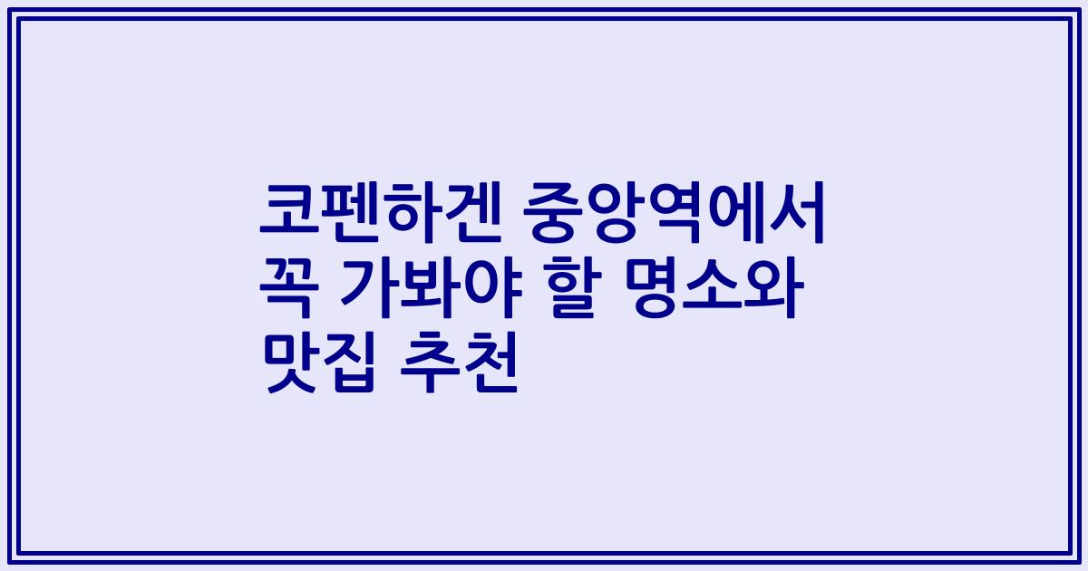 코펜하겐 중앙역에서 꼭 가봐야 할 명소와 맛집 추천