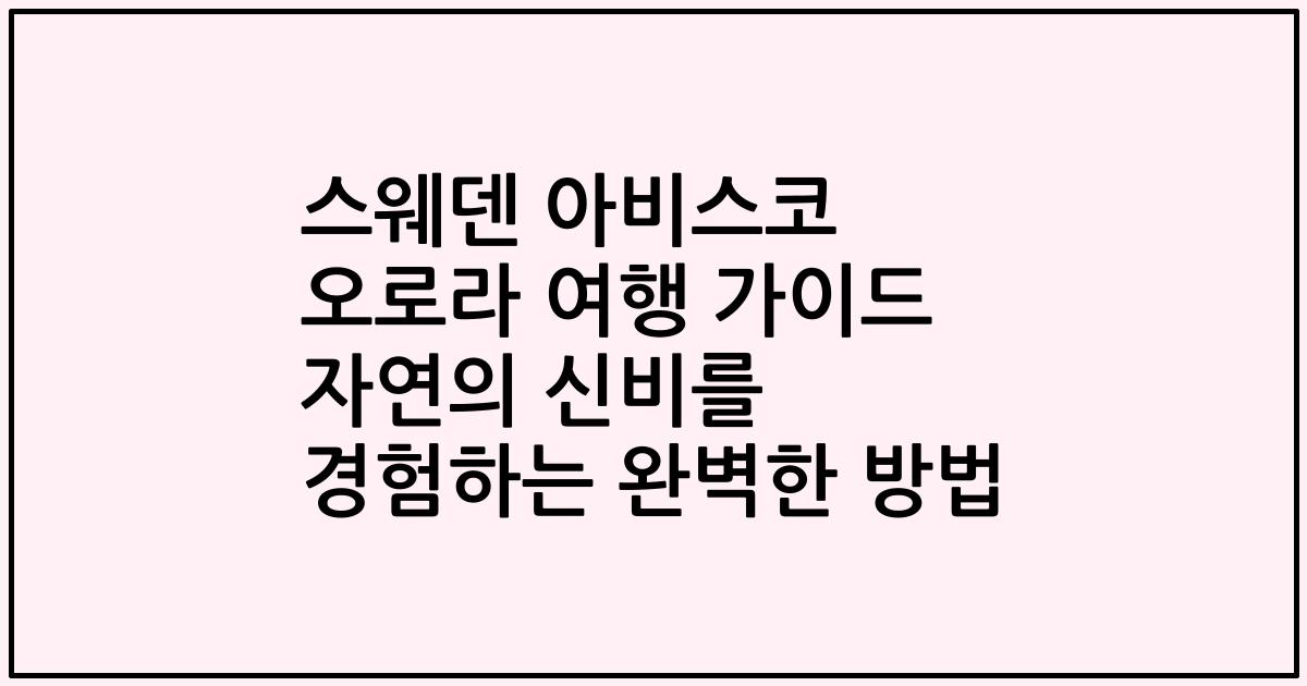 스웨덴 아비스코 오로라 여행 가이드 자연의 신비를 경험하는 완벽한 방법