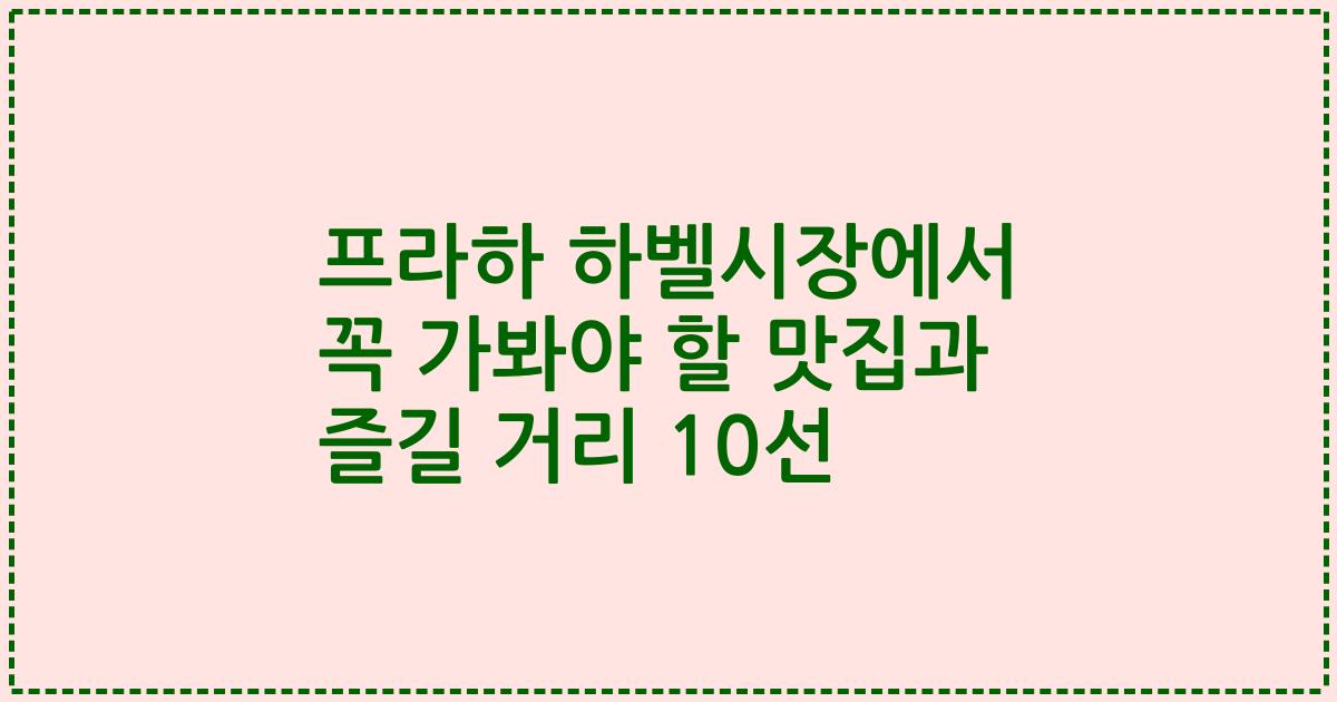 프라하 하벨시장에서 꼭 가봐야 할 맛집과 즐길 거리 10선