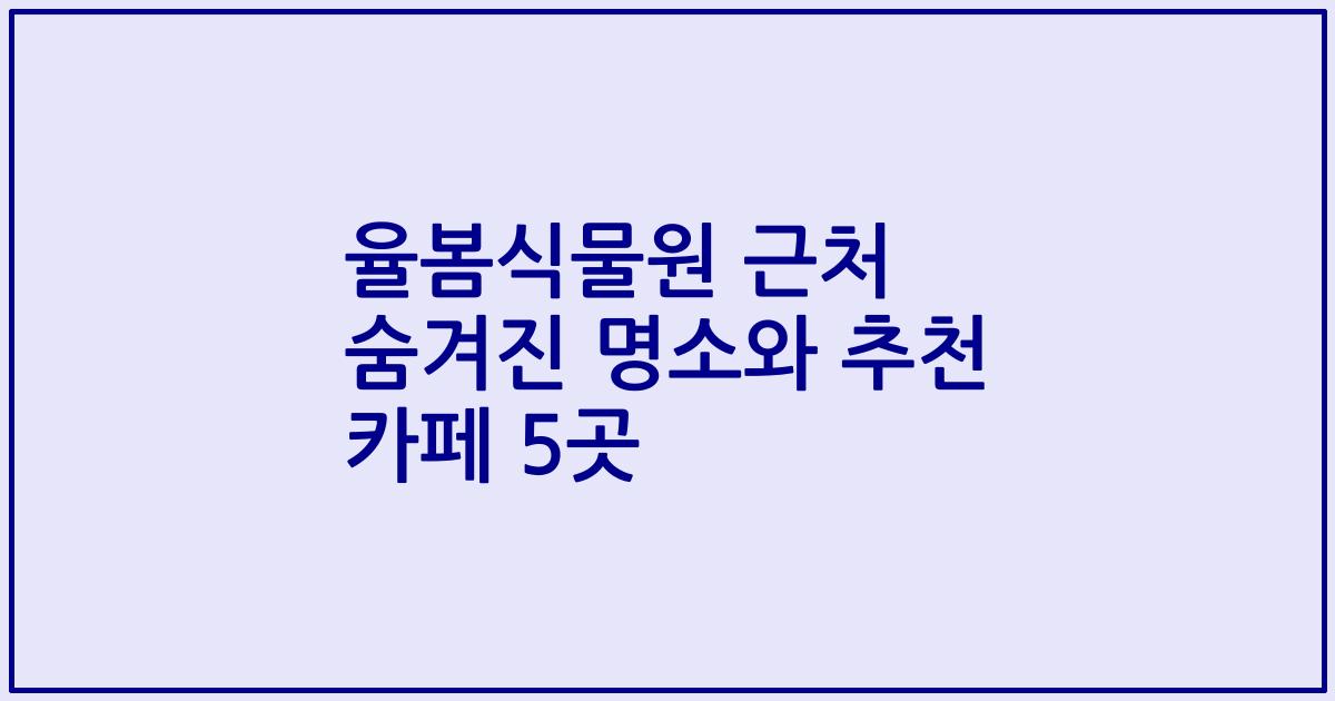 율봄식물원 근처 숨겨진 명소와 추천 카페 5곳