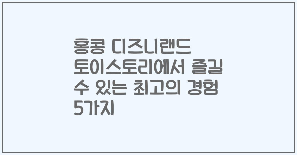 홍콩 디즈니랜드 토이스토리에서 즐길 수 있는 최고의 경험 5가지