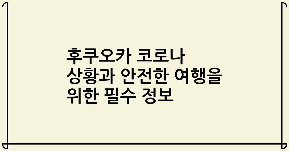 후쿠오카 코로나 상황과 안전한 여행을 위한 필수 정보