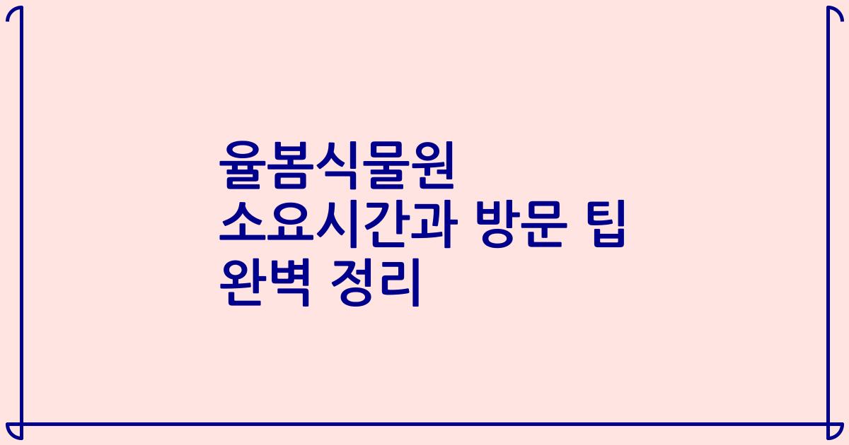 율봄식물원 소요시간과 방문 팁 완벽 정리