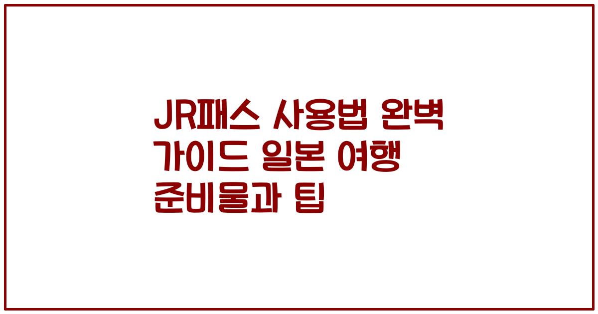 JR패스 사용법 완벽 가이드 일본 여행 준비물과 팁