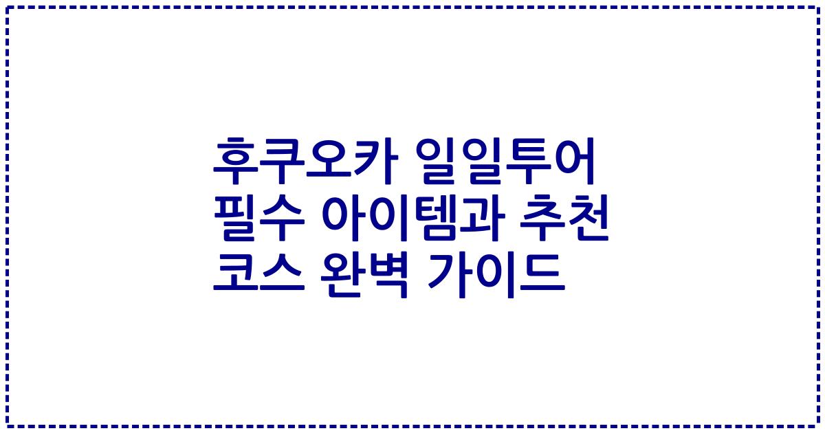 후쿠오카 일일투어 필수 아이템과 추천 코스 완벽 가이드