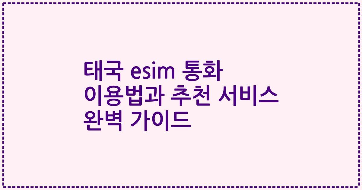 태국 esim 통화 이용법과 추천 서비스 완벽 가이드