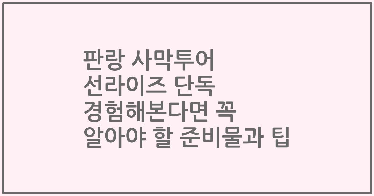 판랑 사막투어 선라이즈 단독 경험해본다면 꼭 알아야 할 준비물과 팁