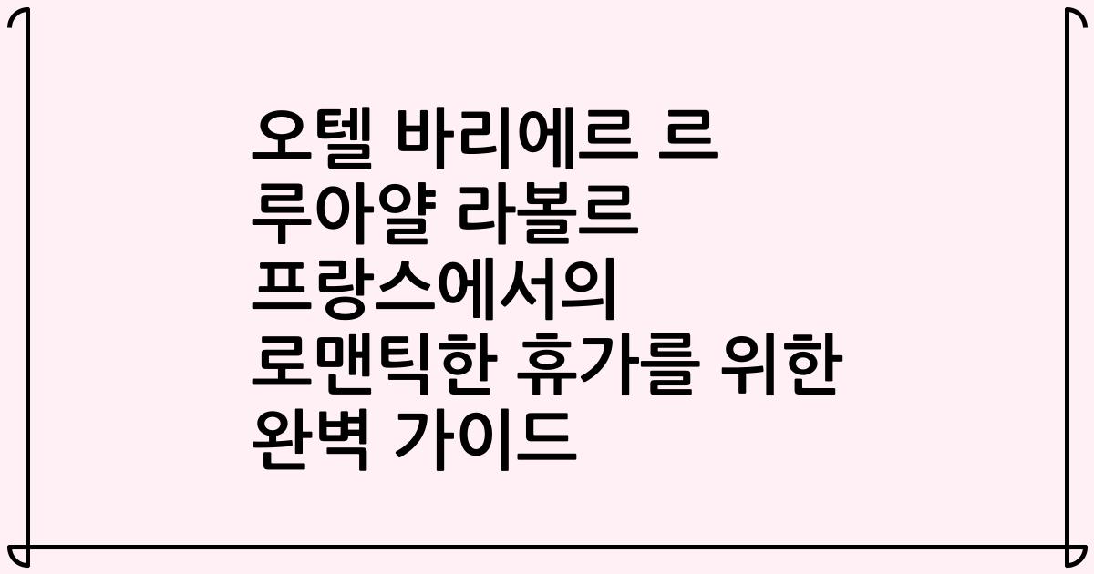 오텔 바리에르 르 루아얄 라볼르 프랑스에서의 로맨틱한 휴가를 위한 완벽 가이드
