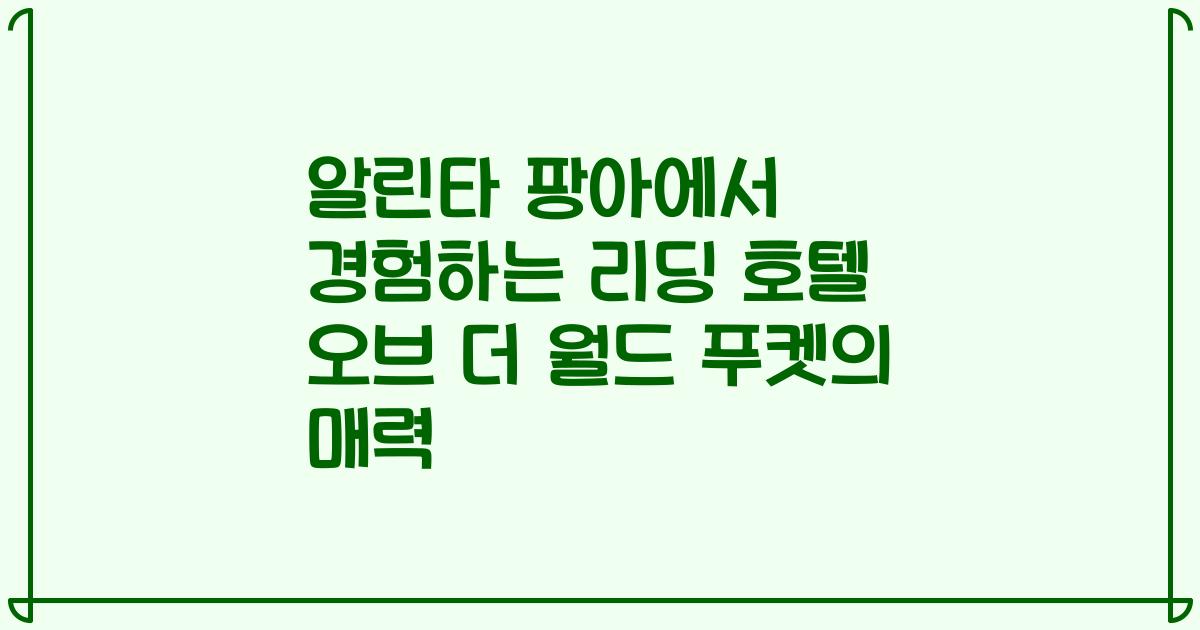 알린타 팡아에서 경험하는 리딩 호텔 오브 더 월드 푸켓의 매력