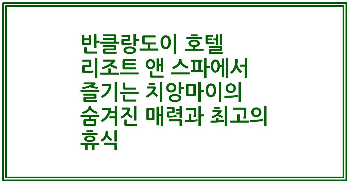 반클랑도이 호텔 리조트 앤 스파에서 즐기는 치앙마이의 숨겨진 매력과 최고의 휴식