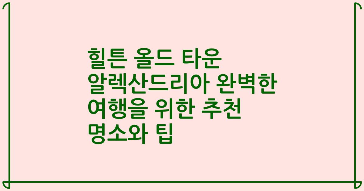 힐튼 올드 타운 알렉산드리아 완벽한 여행을 위한 추천 명소와 팁