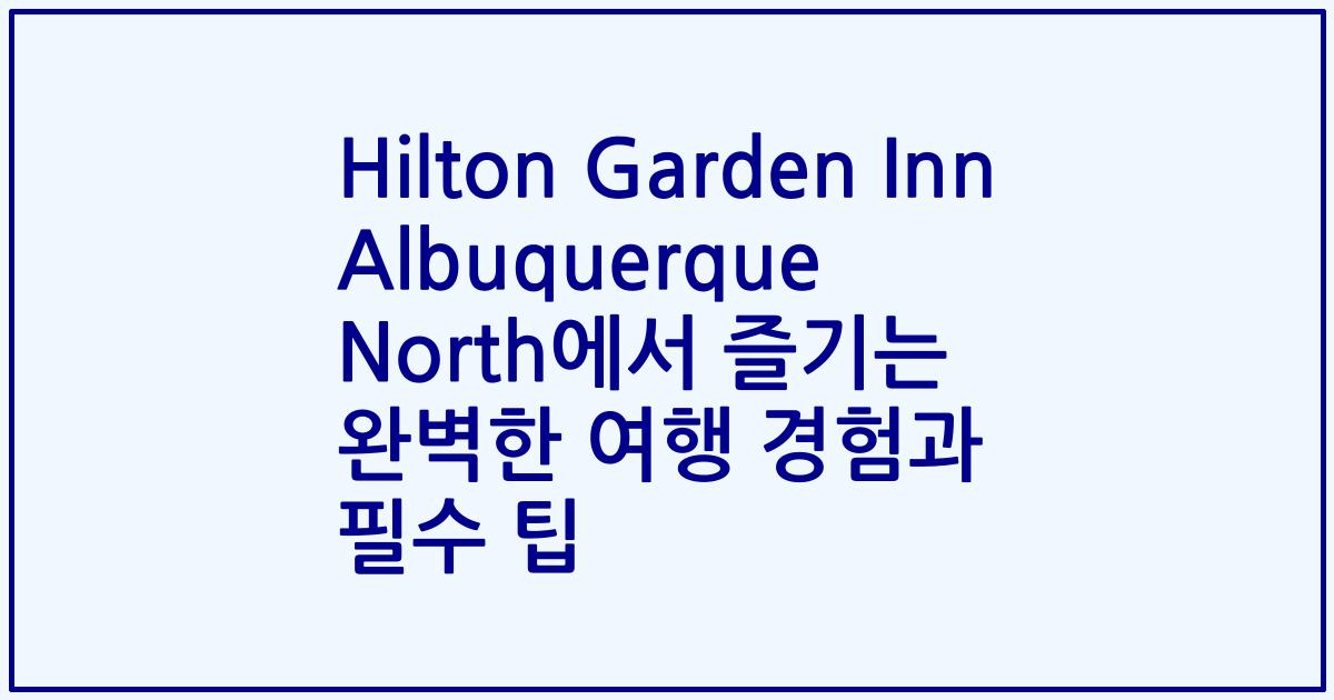 Hilton Garden Inn Albuquerque North에서 즐기는 완벽한 여행 경험과 필수 팁