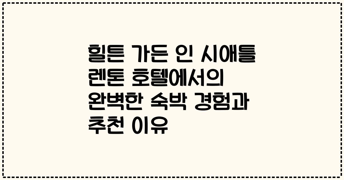 힐튼 가든 인 시애틀 렌톤 호텔에서의 완벽한 숙박 경험과 추천 이유