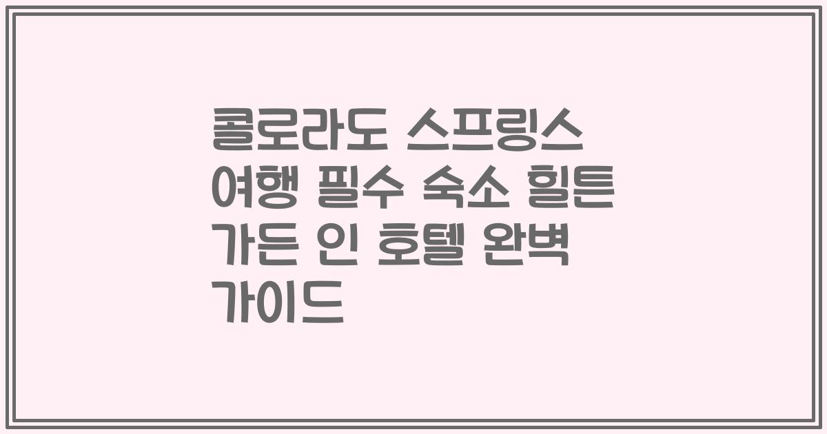 콜로라도 스프링스 여행 필수 숙소 힐튼 가든 인 호텔 완벽 가이드