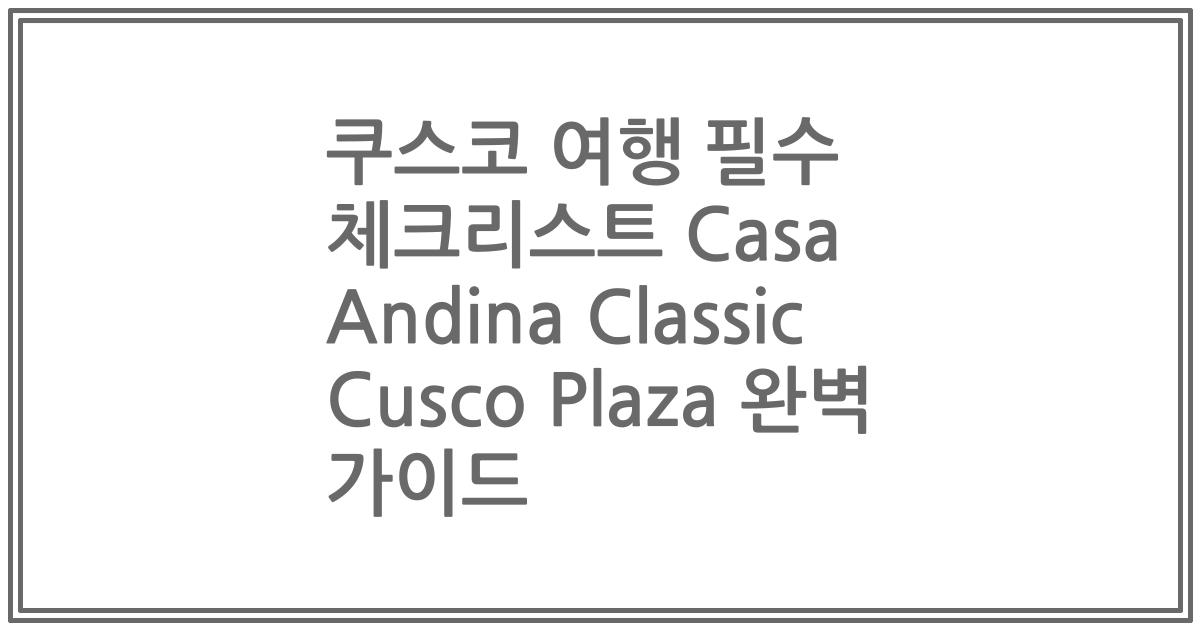 쿠스코 여행 필수 체크리스트 Casa Andina Classic Cusco Plaza 완벽 가이드