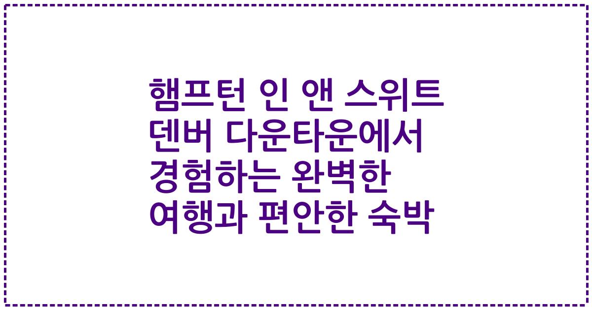 햄프턴 인 앤 스위트 덴버 다운타운에서 경험하는 완벽한 여행과 편안한 숙박