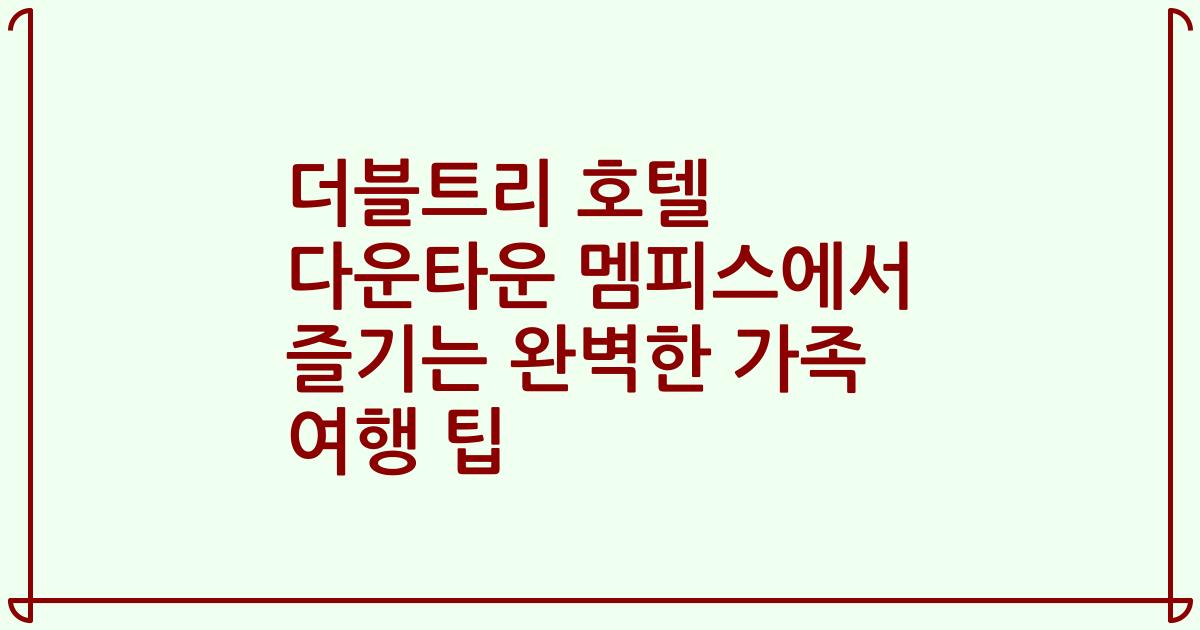 더블트리 호텔 다운타운 멤피스에서 즐기는 완벽한 가족 여행 팁