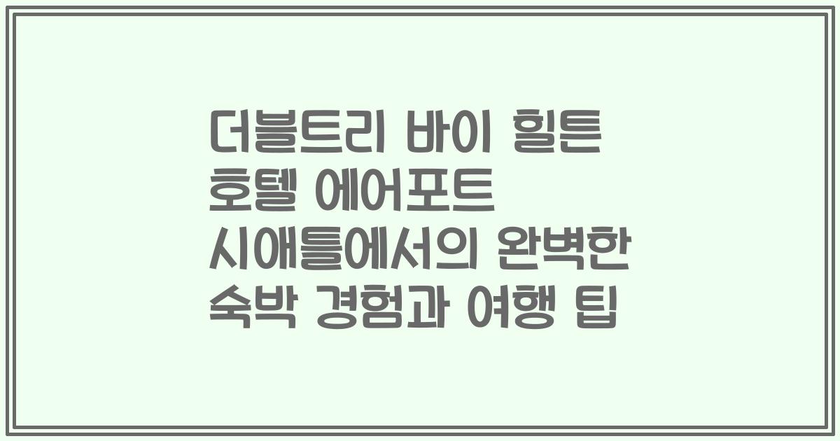 더블트리 바이 힐튼 호텔 에어포트 시애틀에서의 완벽한 숙박 경험과 여행 팁