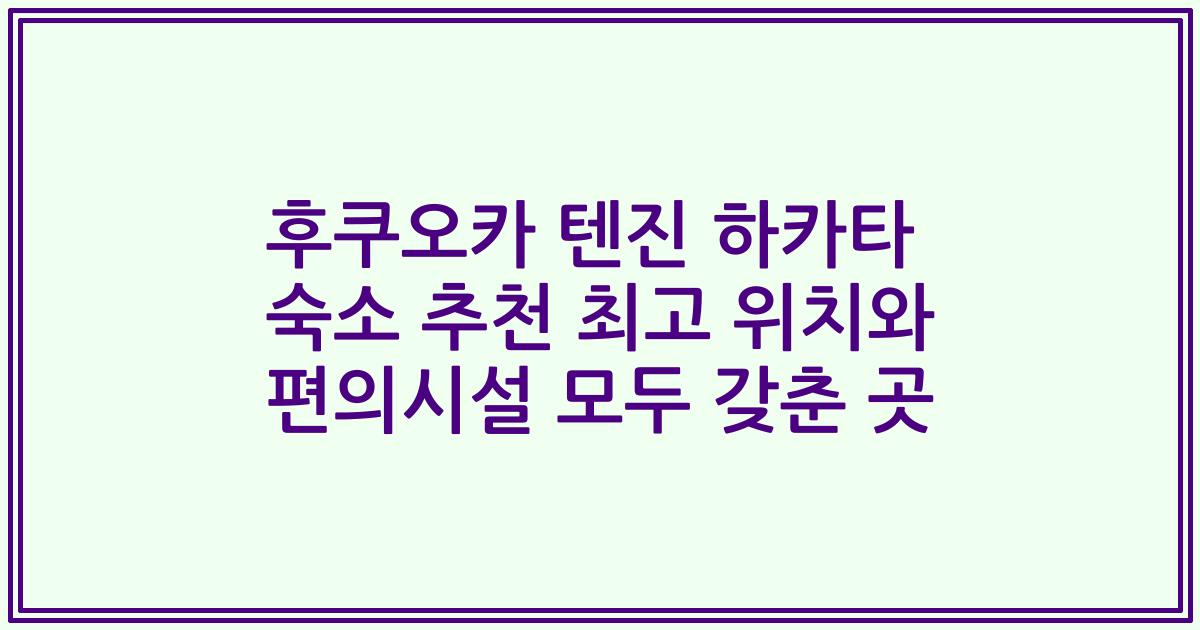후쿠오카 텐진 하카타 숙소 추천 최고 위치와 편의시설 모두 갖춘 곳