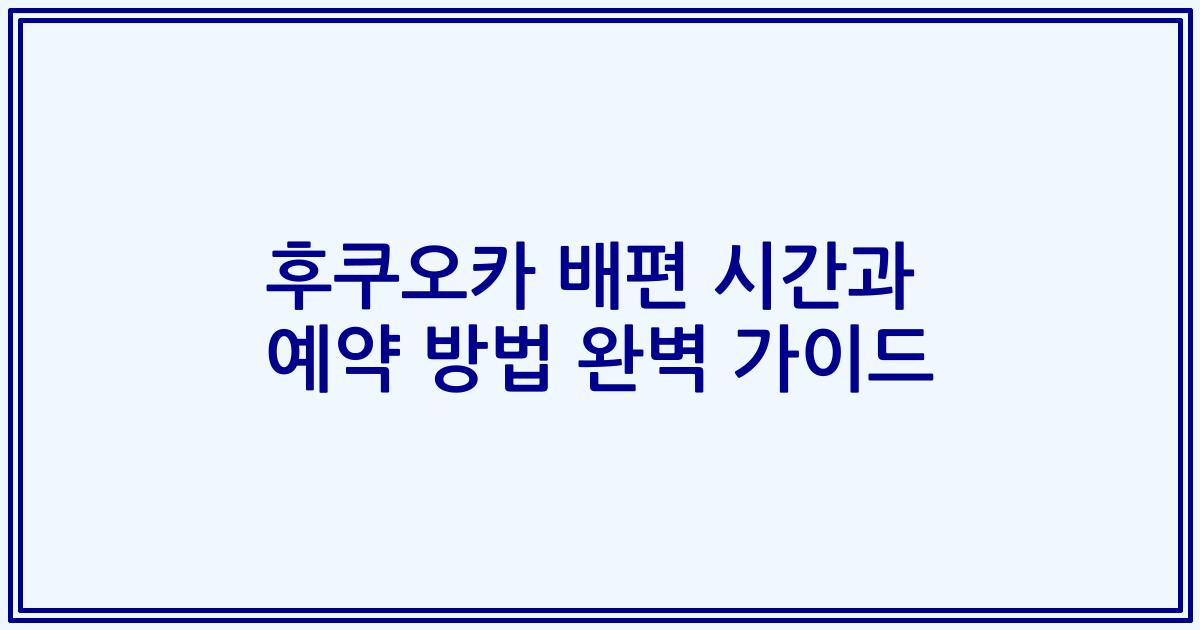 후쿠오카 배편 시간과 예약 방법 완벽 가이드