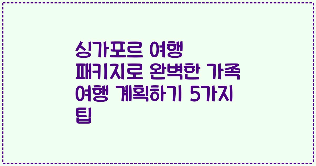 싱가포르 여행 패키지로 완벽한 가족 여행 계획하기 5가지 팁
