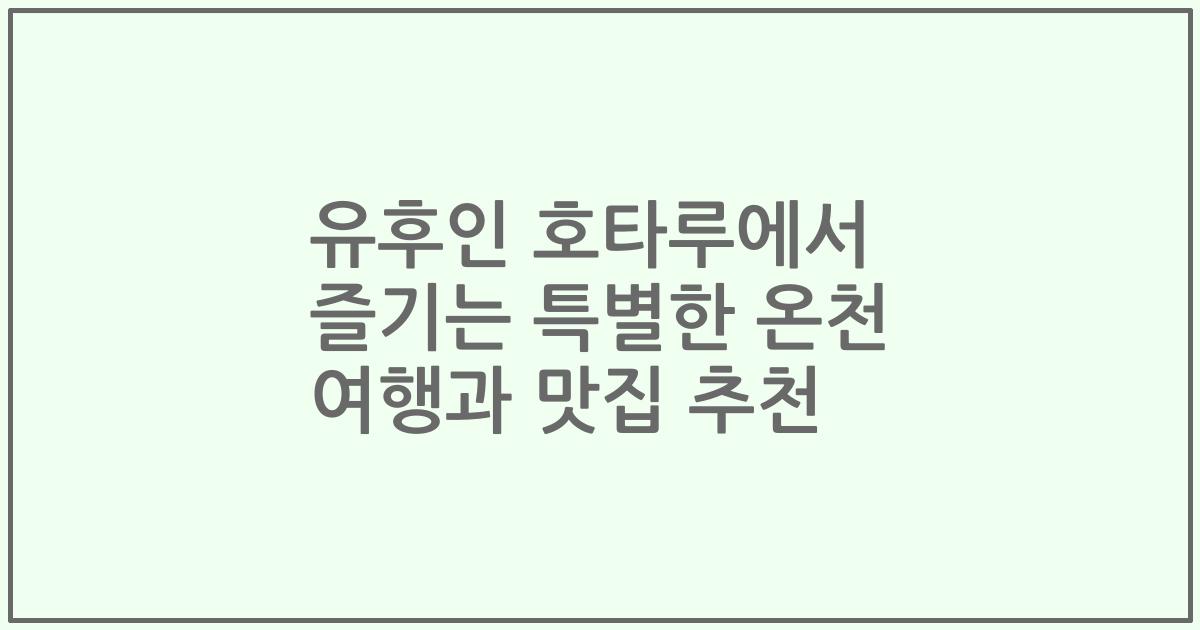 유후인 호타루에서 즐기는 특별한 온천 여행과 맛집 추천