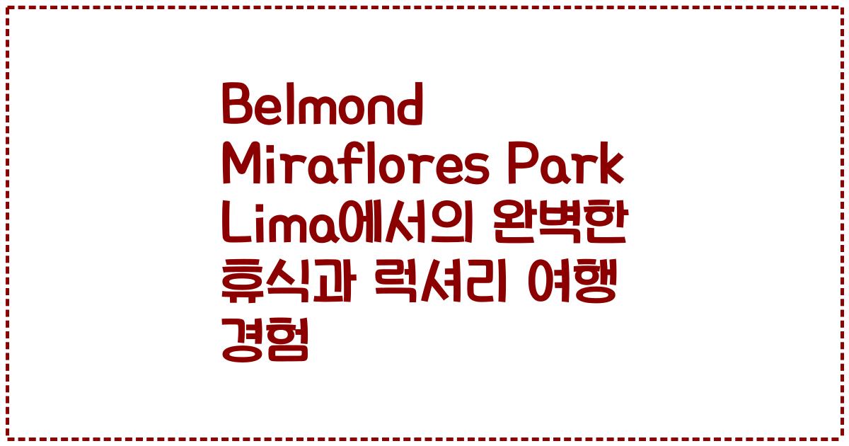 Belmond Miraflores Park Lima에서의 완벽한 휴식과 럭셔리 여행 경험