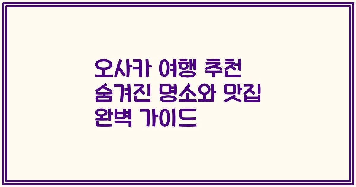 오사카 여행 추천 숨겨진 명소와 맛집 완벽 가이드