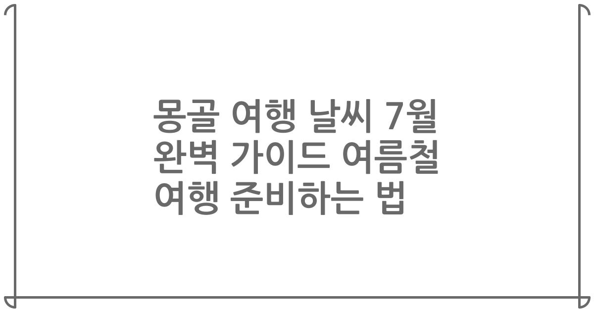 몽골 여행 날씨 7월 완벽 가이드 여름철 여행 준비하는 법