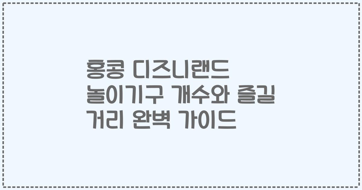 홍콩 디즈니랜드 놀이기구 개수와 즐길 거리 완벽 가이드