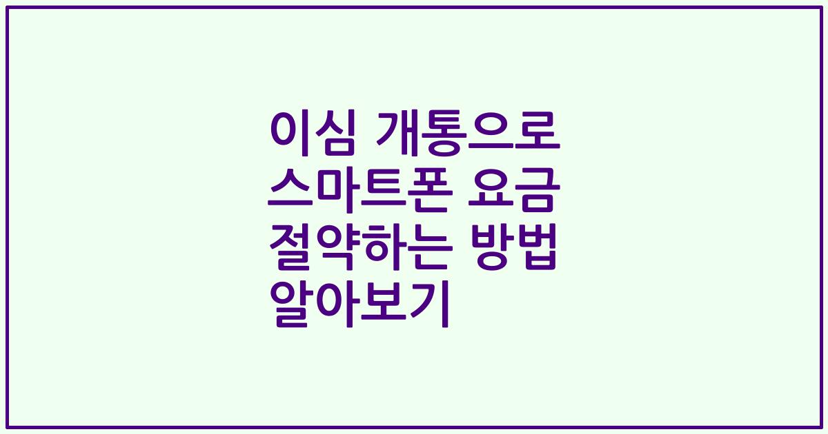 이심 개통으로 스마트폰 요금 절약하는 방법 알아보기