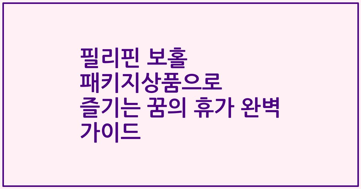 필리핀 보홀 패키지상품으로 즐기는 꿈의 휴가 완벽 가이드