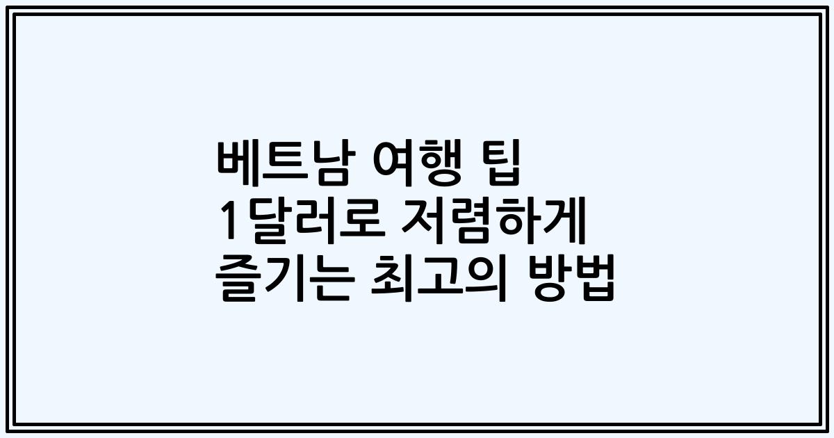 베트남 여행 팁 1달러로 저렴하게 즐기는 최고의 방법
