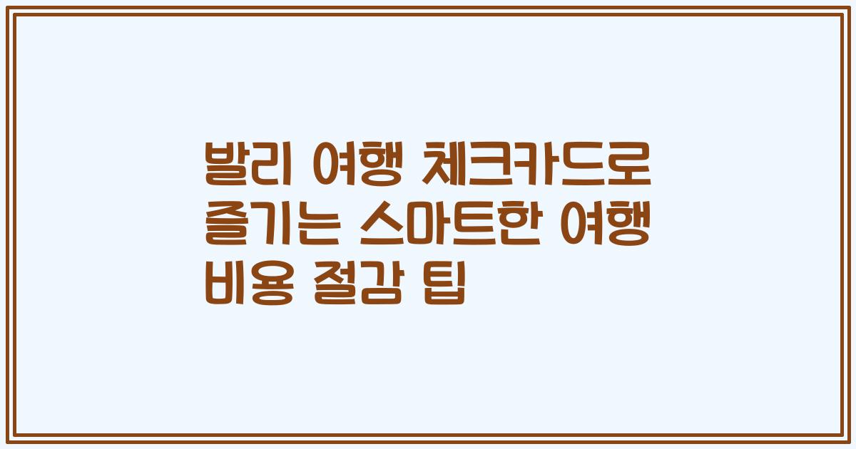 발리 여행 체크카드로 즐기는 스마트한 여행 비용 절감 팁