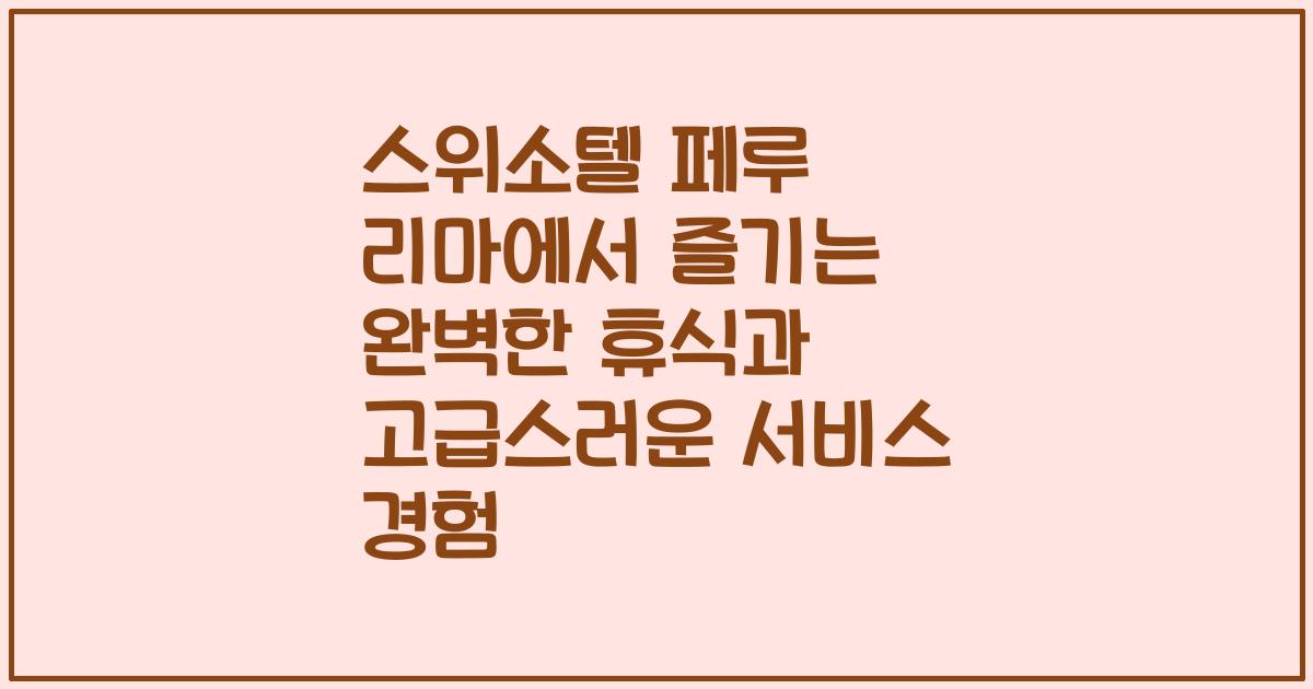 스위소텔 페루 리마에서 즐기는 완벽한 휴식과 고급스러운 서비스 경험