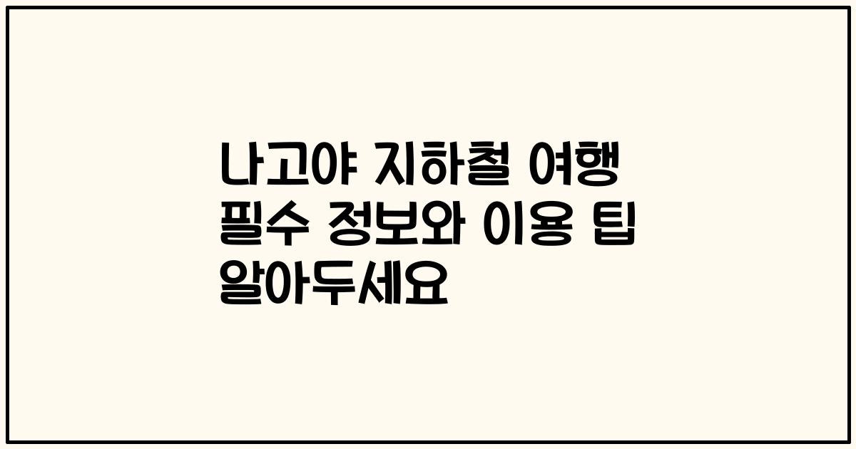 나고야 지하철 여행 필수 정보와 이용 팁 알아두세요