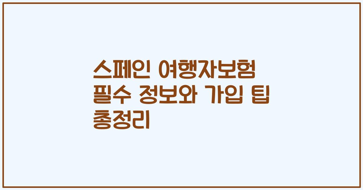 스페인 여행자보험 필수 정보와 가입 팁 총정리