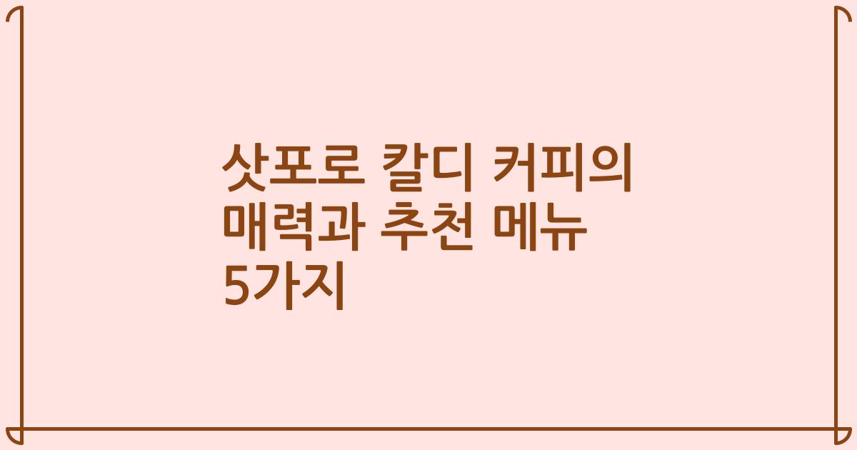 삿포로 칼디 커피의 매력과 추천 메뉴 5가지