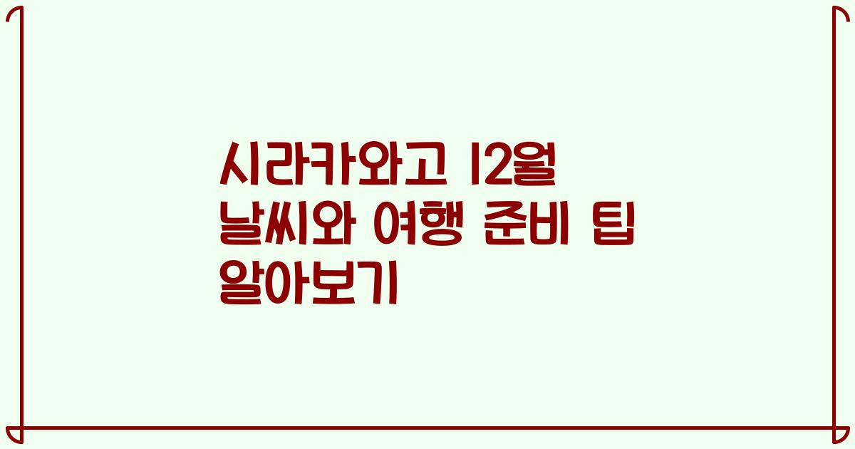 시라카와고 12월 날씨와 여행 준비 팁 알아보기