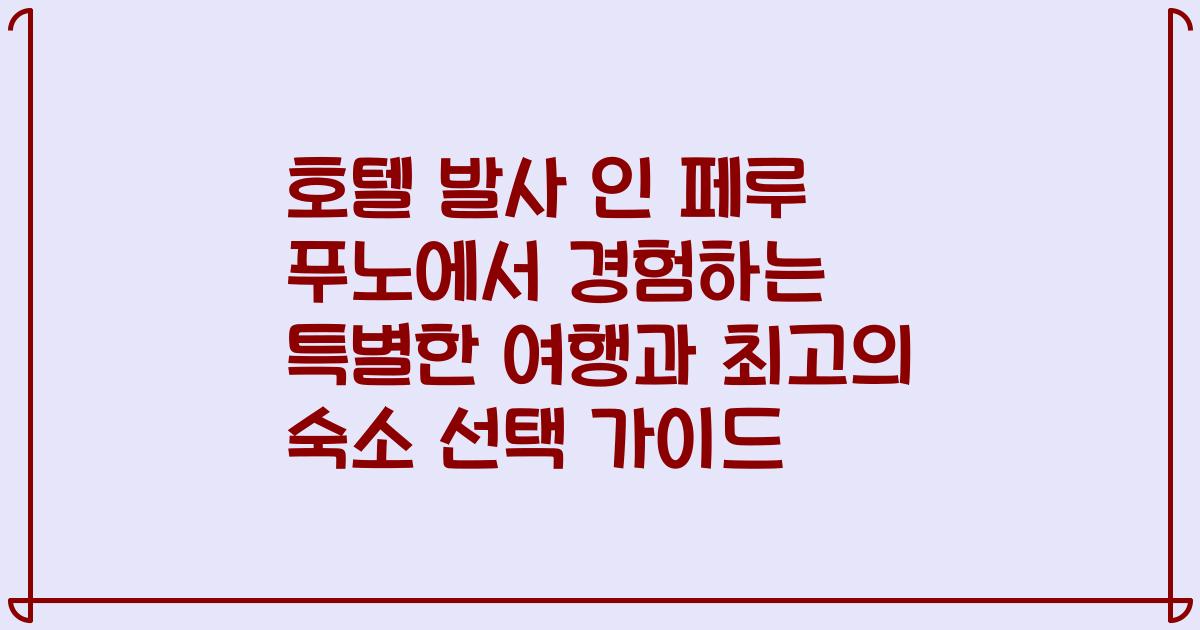호텔 발사 인 페루 푸노에서 경험하는 특별한 여행과 최고의 숙소 선택 가이드