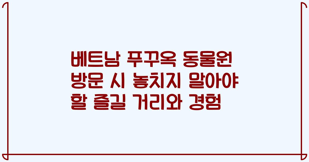 베트남 푸꾸옥 동물원 방문 시 놓치지 말아야 할 즐길 거리와 경험
