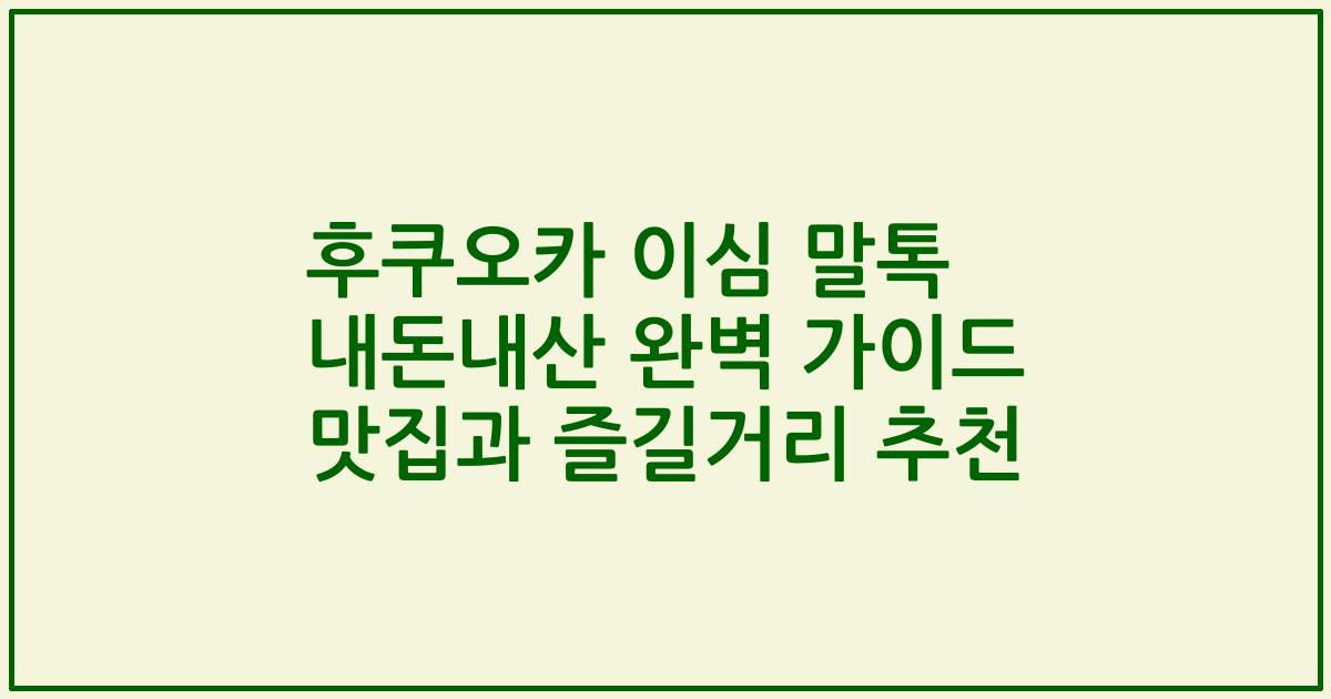 후쿠오카 이심 말톡 내돈내산 완벽 가이드 맛집과 즐길거리 추천