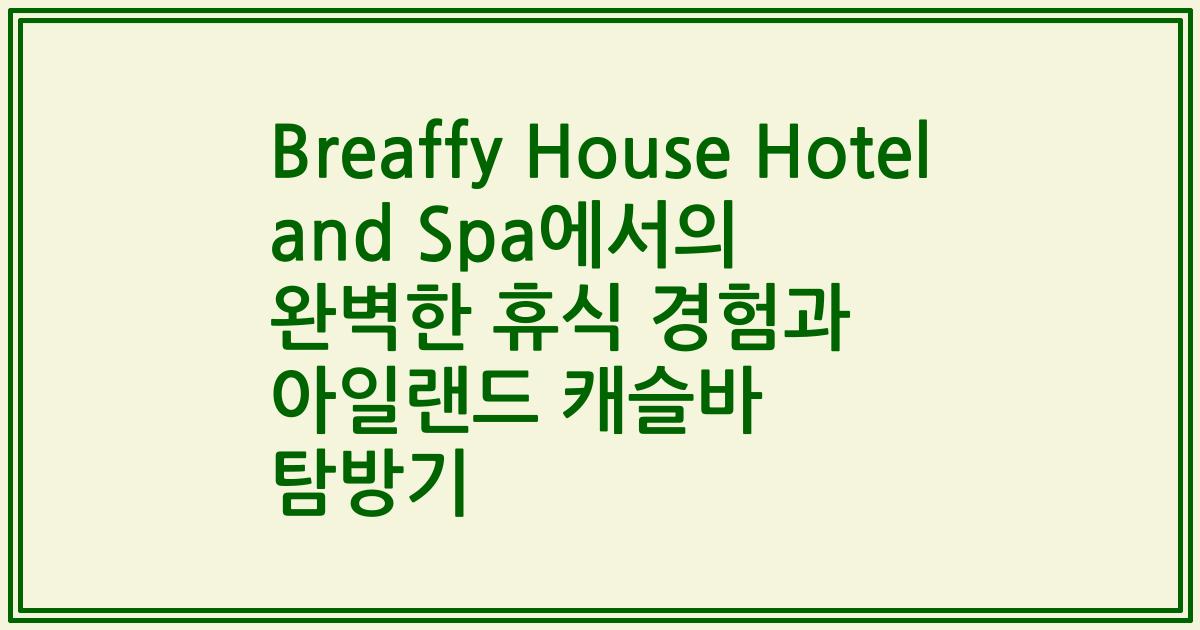 Breaffy House Hotel and Spa에서의 완벽한 휴식 경험과 아일랜드 캐슬바 탐방기