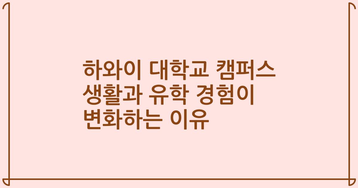 하와이 대학교 캠퍼스 생활과 유학 경험이 변화하는 이유